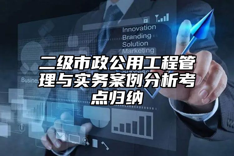 二级市政公用工程管理与实务案例分析考点归纳