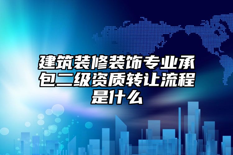 建筑装修装饰专业承包二级资质转让流程是什么