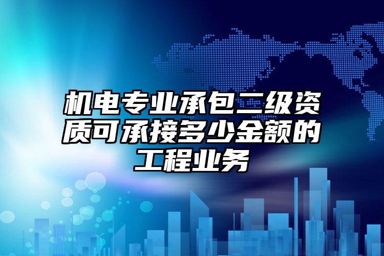 机电专业承包二级资质可承接多少金额的工程业务