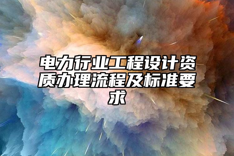 电力行业工程设计资质办理流程及标准要求