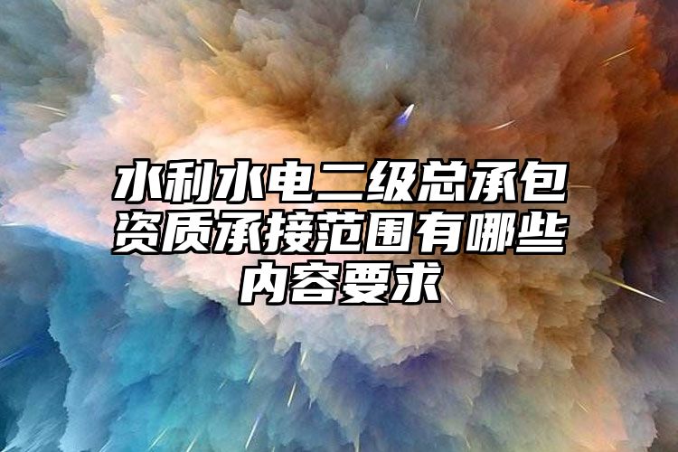 水利水电二级总承包资质承接范围有哪些内容要求