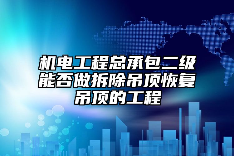 机电工程总承包二级能否做拆除吊顶恢复吊顶的工程