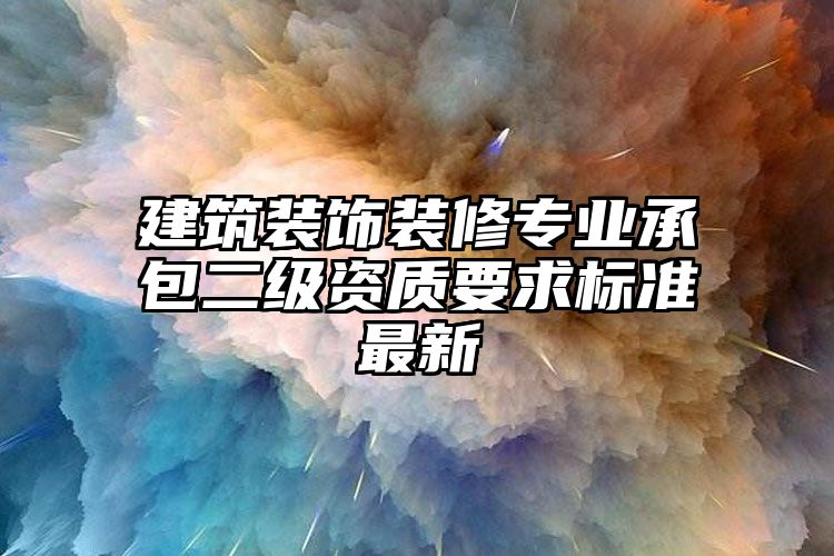 建筑装饰装修专业承包二级资质要求标准最新