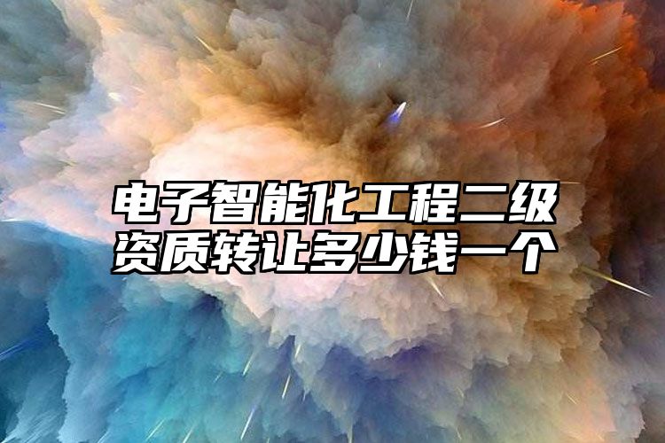 电子智能化工程二级资质转让多少钱一个