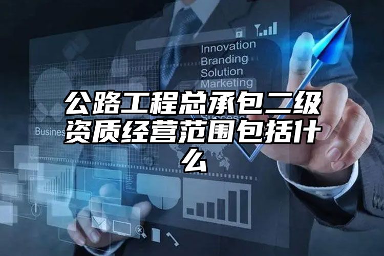 公路工程总承包二级资质经营范围包括什么