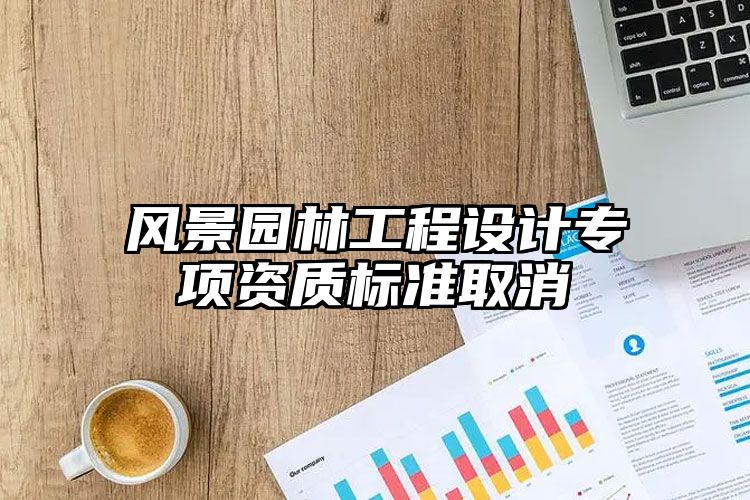 风景园林工程设计专项资质标准取消