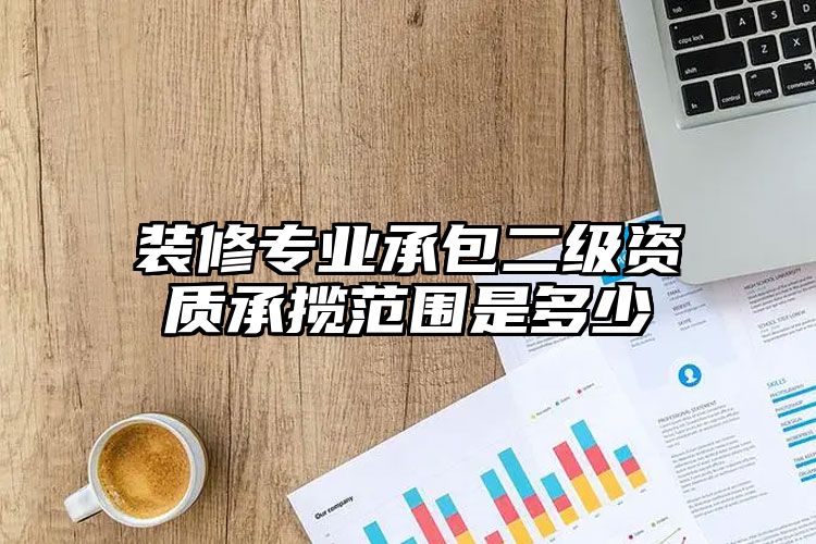 装修专业承包二级资质承揽范围是多少