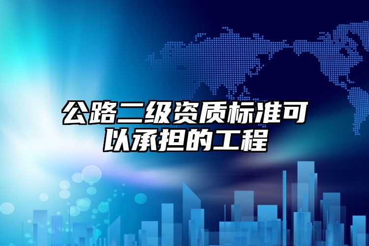 公路二级资质标准可以承担的工程