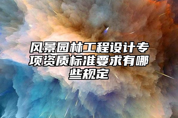 风景园林工程设计专项资质标准要求有哪些规定