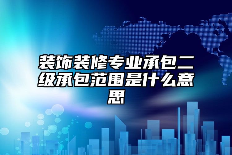 装饰装修专业承包二级承包范围是什么意思