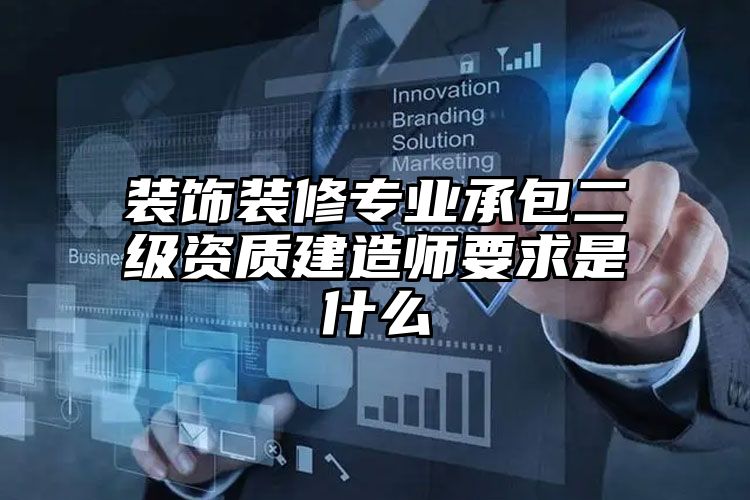 装饰装修专业承包二级资质建造师要求是什么