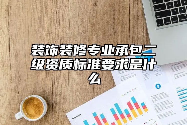 装饰装修专业承包二级资质标准要求是什么