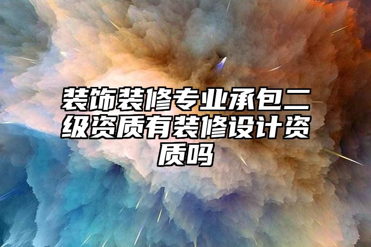 装饰装修专业承包二级资质有装修设计资质吗