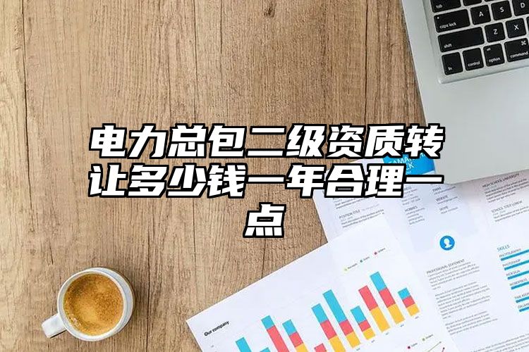 电力总包二级资质转让多少钱一年合理一点