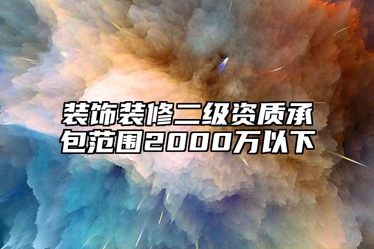 装饰装修二级资质承包范围2000万以下