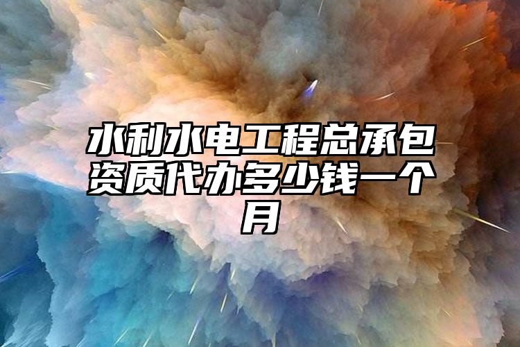 水利水电工程总承包资质代办多少钱一个月