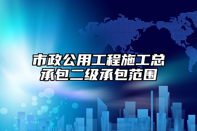 市政公用工程施工总承包二级承包范围