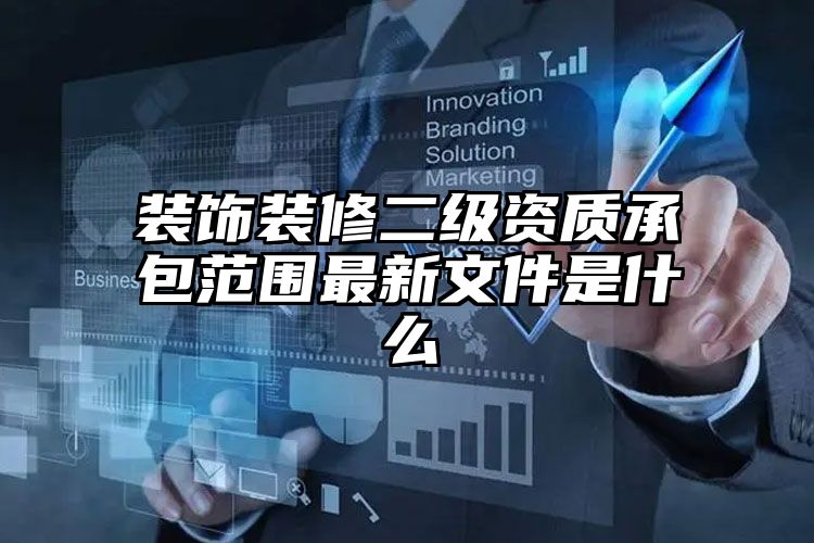 装饰装修二级资质承包范围最新文件是什么