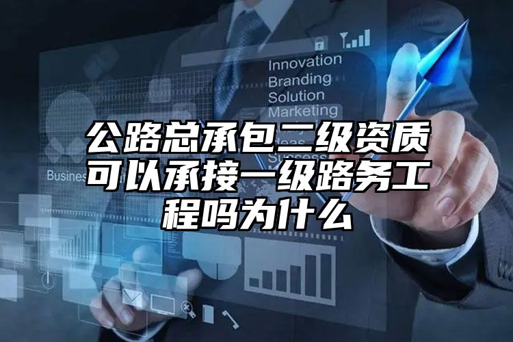 公路总承包二级资质可以承接一级路务工程吗为什么