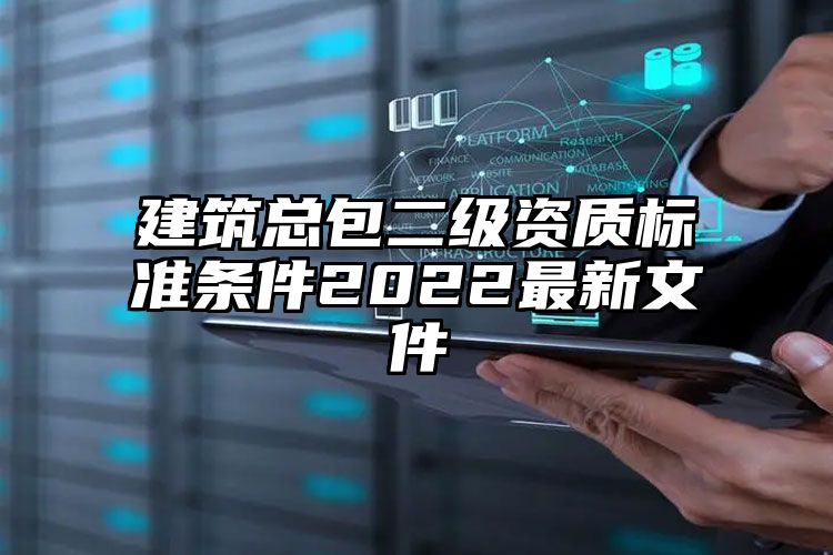 建筑总包二级资质标准条件2022最新文件