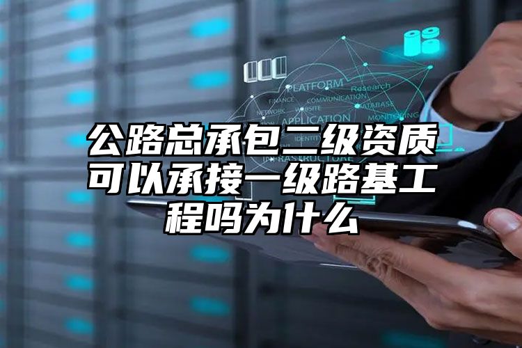 公路总承包二级资质可以承接一级路基工程吗为什么