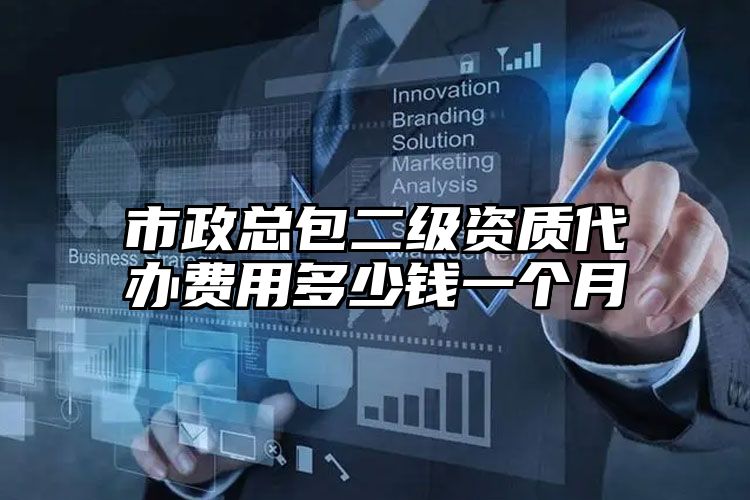 市政总包二级资质代办费用多少钱一个月