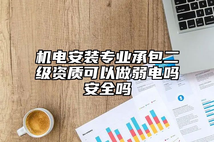 机电安装专业承包二级资质可以做弱电吗安全吗