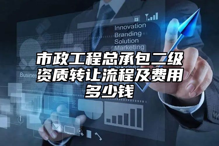 市政工程总承包二级资质转让流程及费用多少钱