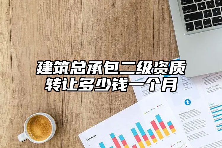 建筑总承包二级资质转让多少钱一个月