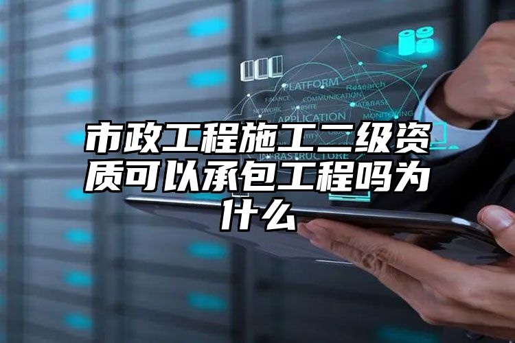 市政工程施工二级资质可以承包工程吗为什么