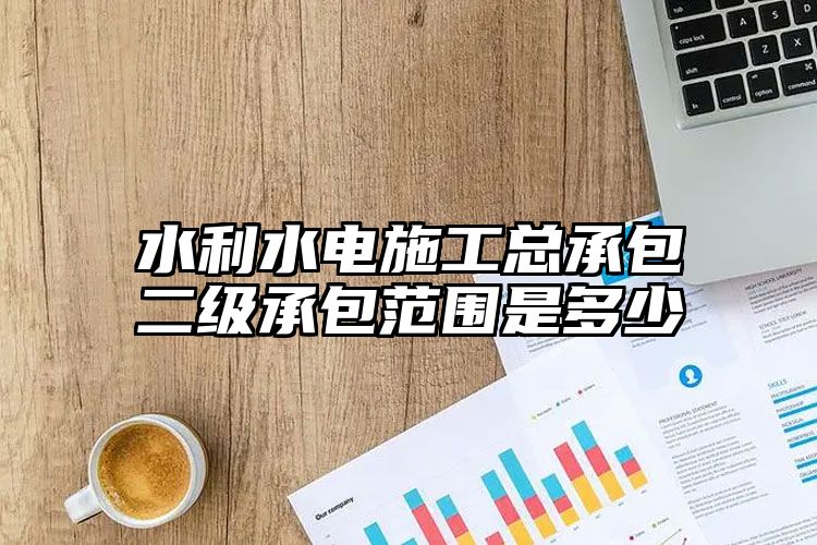 水利水电施工总承包二级承包范围是多少