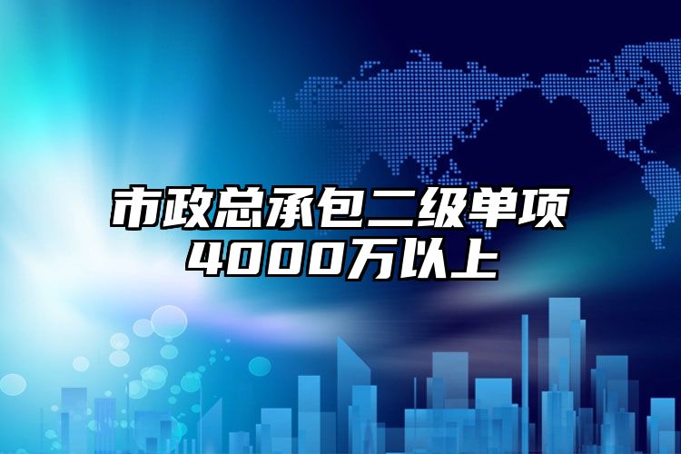 市政总承包二级单项4000万以上