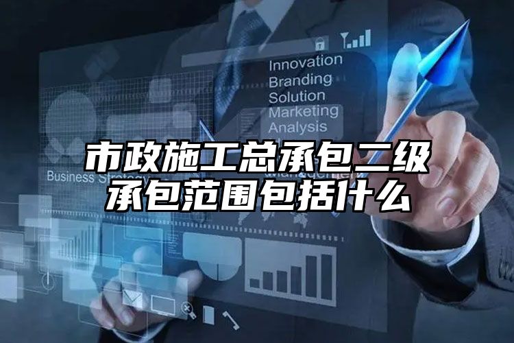 市政施工总承包二级承包范围包括什么