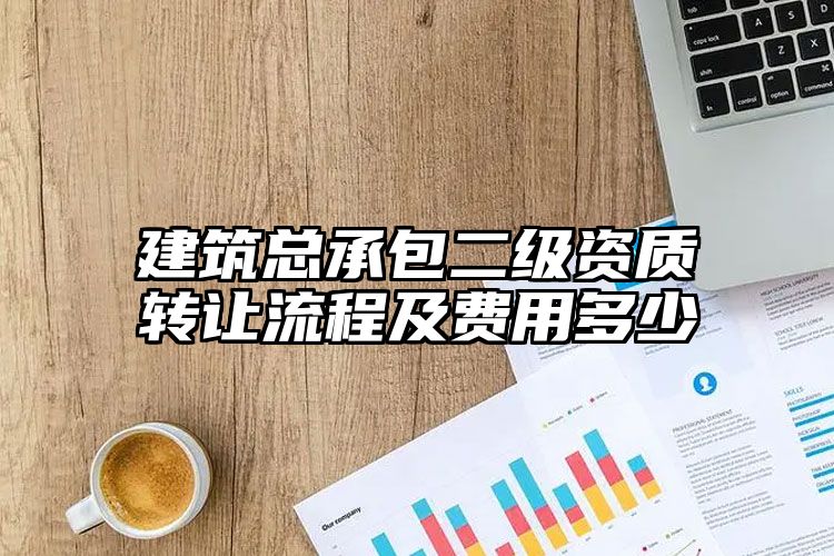 建筑总承包二级资质转让流程及费用多少