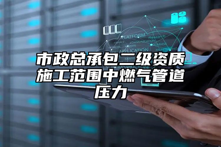 市政总承包二级资质施工范围中燃气管道压力