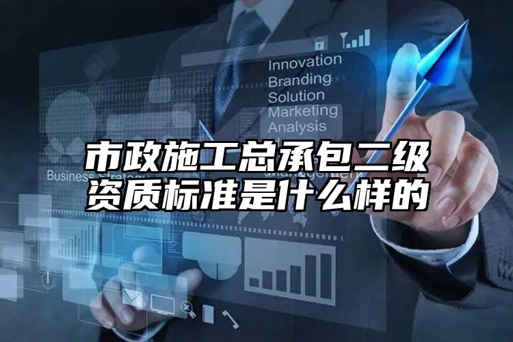 市政施工总承包二级资质标准是什么样的