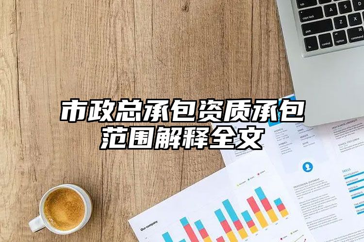 市政总承包资质承包范围解释全文